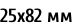 25х82 мм